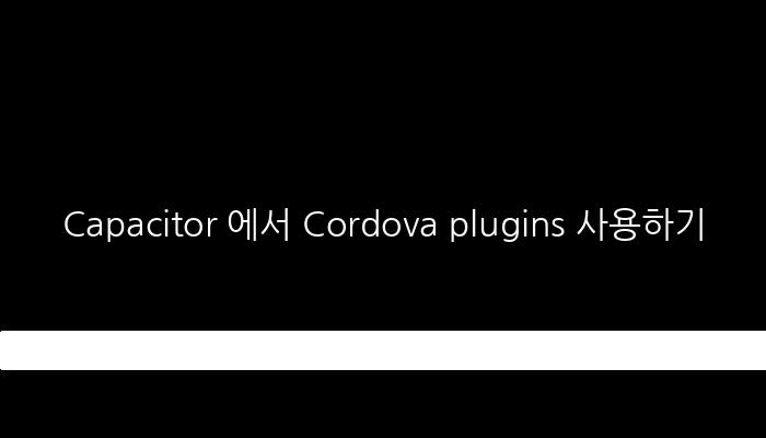 Capacitor 에서 Cordova plugins 사용하기